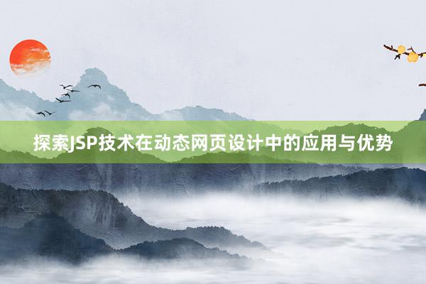 探索JSP技术在动态网页设计中的应用与优势